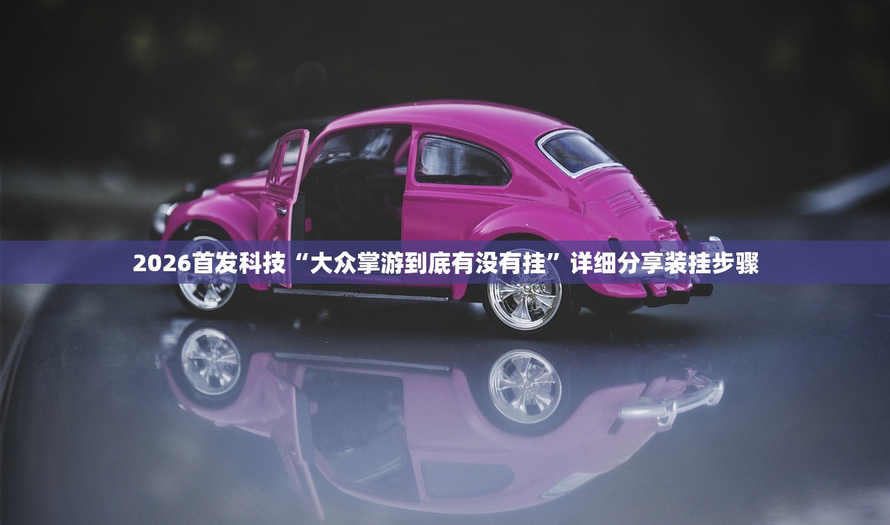2026首发科技“大众掌游到底有没有挂	”详细分享装挂步骤